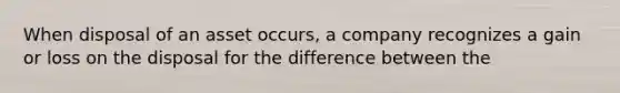 When disposal of an asset occurs, a company recognizes a gain or loss on the disposal for the difference between the