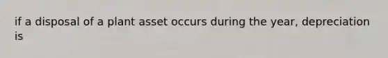 if a disposal of a plant asset occurs during the year, depreciation is