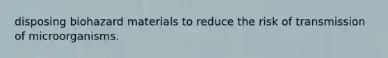 disposing biohazard materials to reduce the risk of transmission of microorganisms.