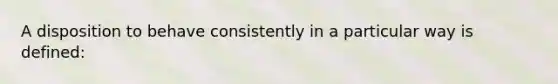 A disposition to behave consistently in a particular way is defined: