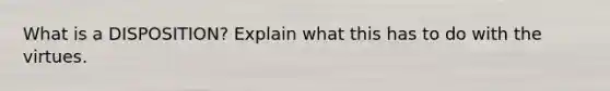 What is a DISPOSITION? Explain what this has to do with the virtues.