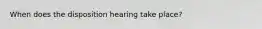 When does the disposition hearing take place?