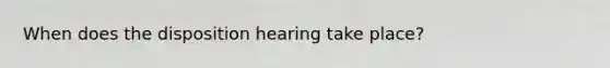 When does the disposition hearing take place?