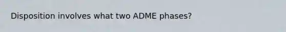 Disposition involves what two ADME phases?