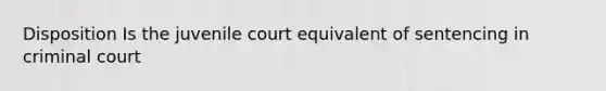 Disposition Is the juvenile court equivalent of sentencing in criminal court