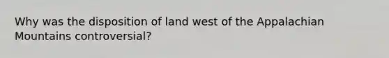 Why was the disposition of land west of the Appalachian Mountains controversial?