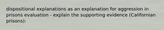 dispositional explanations as an explanation for aggression in prisons evaluation - explain the supporting evidence (Californian prisons):