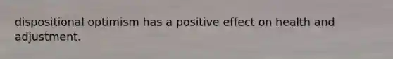 dispositional optimism has a positive effect on health and adjustment.