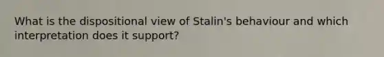 What is the dispositional view of Stalin's behaviour and which interpretation does it support?