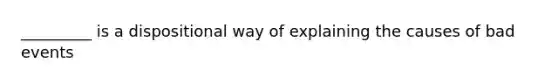 _________ is a dispositional way of explaining the causes of bad events