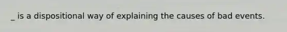 _ is a dispositional way of explaining the causes of bad events.