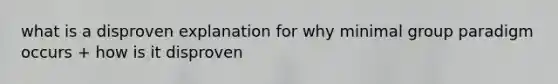 what is a disproven explanation for why minimal group paradigm occurs + how is it disproven