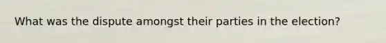What was the dispute amongst their parties in the election?