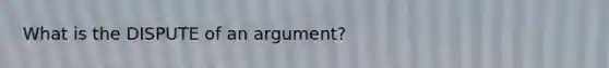 What is the DISPUTE of an argument?