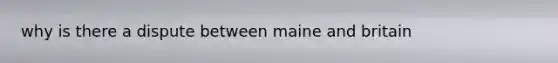 why is there a dispute between maine and britain