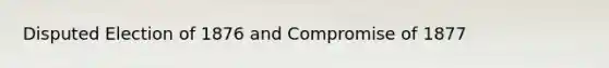 Disputed Election of 1876 and Compromise of 1877