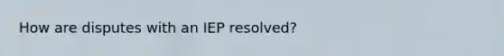 How are disputes with an IEP resolved?