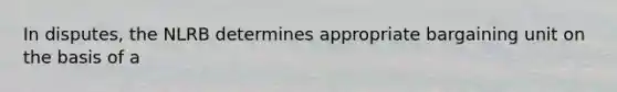 In disputes, the NLRB determines appropriate bargaining unit on the basis of a