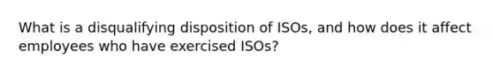 What is a disqualifying disposition of ISOs, and how does it affect employees who have exercised ISOs?