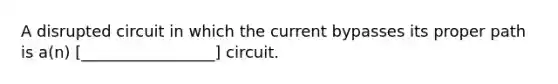 A disrupted circuit in which the current bypasses its proper path is a(n) [_________________] circuit.