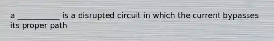 a ___________ is a disrupted circuit in which the current bypasses its proper path