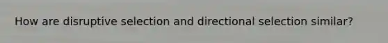 How are disruptive selection and directional selection similar?