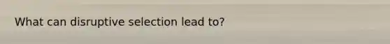 What can disruptive selection lead to?