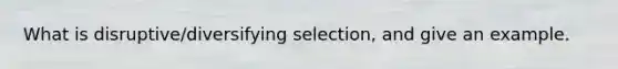 What is disruptive/diversifying selection, and give an example.