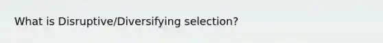 What is Disruptive/Diversifying selection?