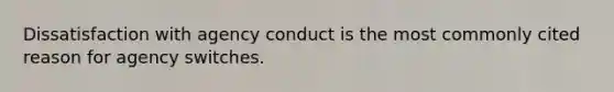 Dissatisfaction with agency conduct is the most commonly cited reason for agency switches.