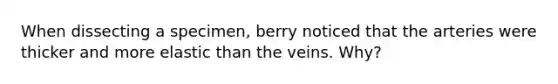 When dissecting a specimen, berry noticed that the arteries were thicker and more elastic than the veins. Why?