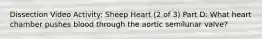 Dissection Video Activity: Sheep Heart (2 of 3) Part D: What heart chamber pushes blood through the aortic semilunar valve?