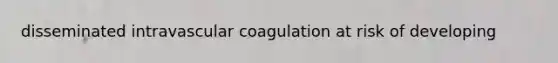 disseminated intravascular coagulation at risk of developing