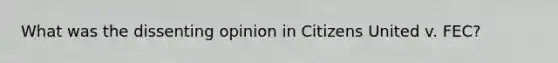 What was the dissenting opinion in Citizens United v. FEC?