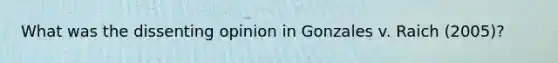 What was the dissenting opinion in Gonzales v. Raich (2005)?