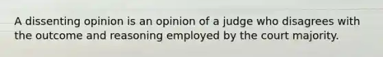 A dissenting opinion is an opinion of a judge who disagrees with the outcome and reasoning employed by the court majority.