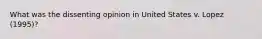 What was the dissenting opinion in United States v. Lopez (1995)?