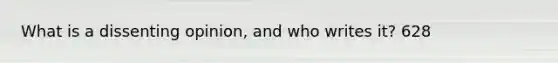 What is a dissenting opinion, and who writes it? 628