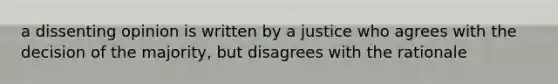 a dissenting opinion is written by a justice who agrees with the decision of the majority, but disagrees with the rationale