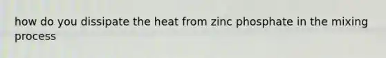 how do you dissipate the heat from zinc phosphate in the mixing process