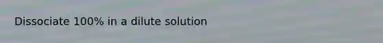 Dissociate 100% in a dilute solution