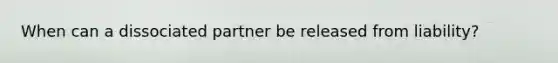 When can a dissociated partner be released from liability?