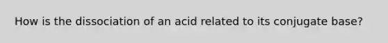 How is the dissociation of an acid related to its conjugate base?