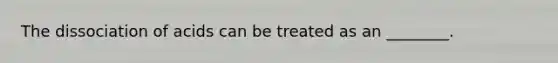 The dissociation of acids can be treated as an ________.