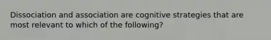 Dissociation and association are cognitive strategies that are most relevant to which of the following?