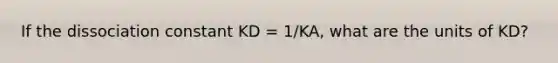 If the dissociation constant KD = 1/KA, what are the units of KD?