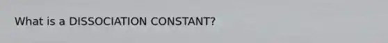 What is a DISSOCIATION CONSTANT?