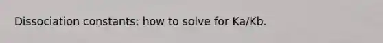 Dissociation constants: how to solve for Ka/Kb.