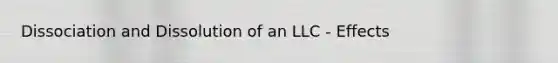 Dissociation and Dissolution of an LLC - Effects