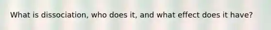 What is dissociation, who does it, and what effect does it have?